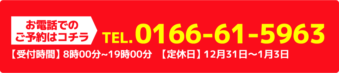 お電話でのご予約はコチラTEL.0166-61-5963 【受付時間】 8時00分~19時00分　【定休日】 12月31日〜1月3日