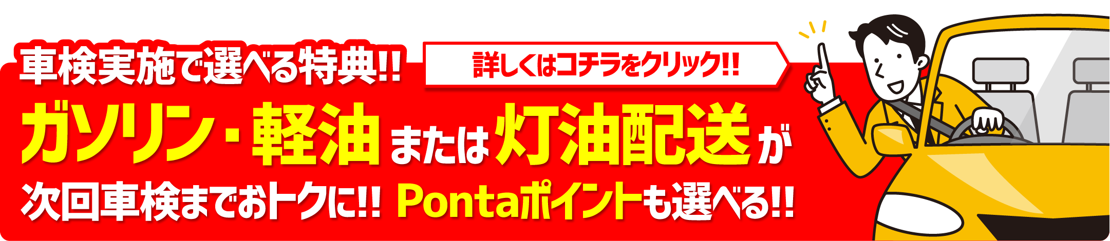 車検実施で選べる特典!!詳しくはコチラをクリック!!ガソリン・軽油または灯油配送が次回車検までおトクに!! Pontaポイントも選べる!!