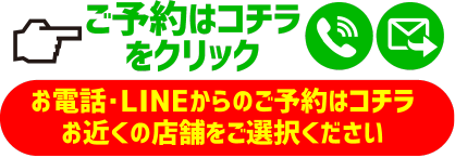 ご予約はコチラをクリックお電話・LINEからのご予約はコチラお近くの店舗をご選択ください